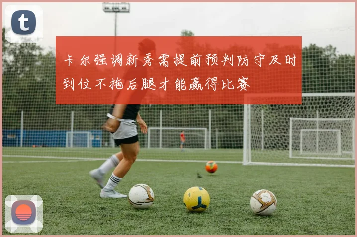 卡尔强调新秀需提前预判防守及时到位不拖后腿才能赢得比赛
