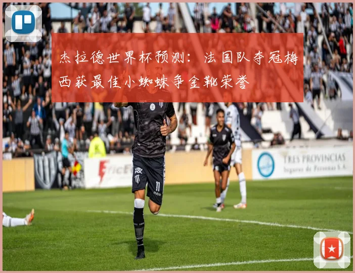 杰拉德世界杯预测：法国队夺冠梅西获最佳小蜘蛛争金靴荣誉