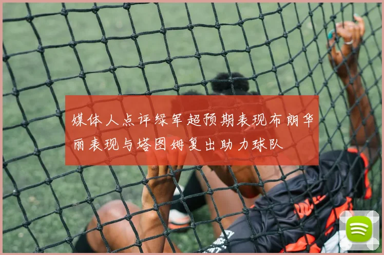媒体人点评绿军超预期表现布朗华丽表现与塔图姆复出助力球队