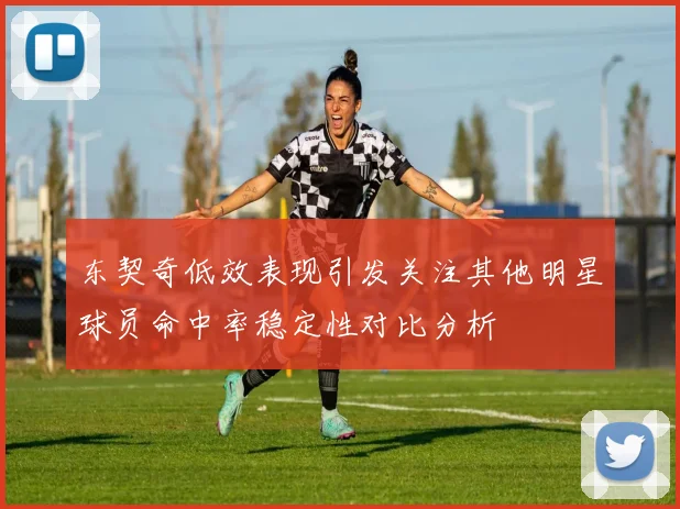 东契奇低效表现引发关注其他明星球员命中率稳定性对比分析