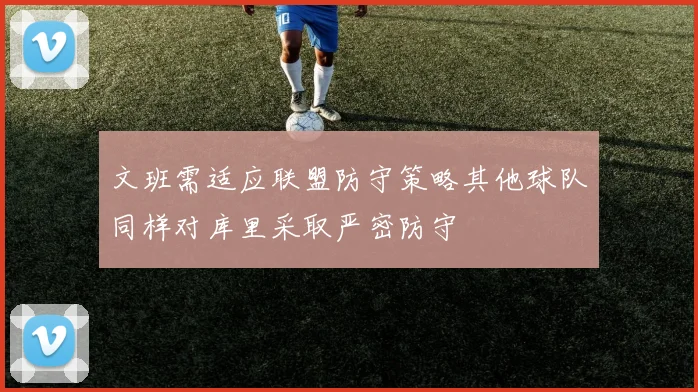 文班需适应联盟防守策略其他球队同样对库里采取严密防守