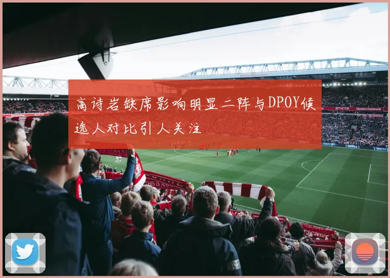高诗岩缺席影响明显二阵与DPOY候选人对比引人关注