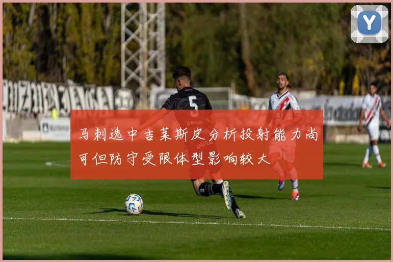 马刺选中吉莱斯皮分析投射能力尚可但防守受限体型影响较大