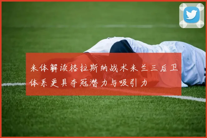 米体解读格拉斯纳战术米兰三后卫体系更具夺冠潜力与吸引力